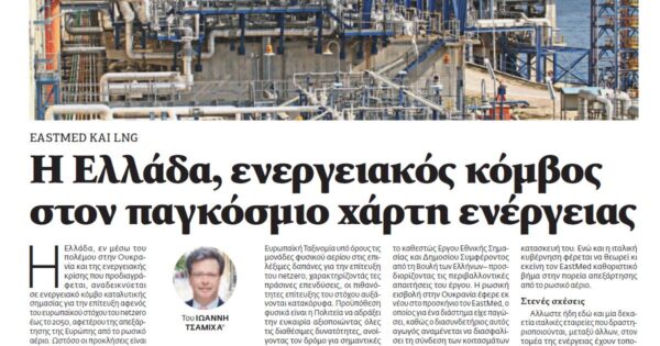 Eastmed και LNG: Η Ελλάδα, ενεργειακός κόμβος στον παγκόσμιο χάρτη ενέργειας – Του Ιωάννη Τσαμίχα*